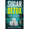 Sugar Detox: 21 Days to Rapid Weight Loss, Unstoppable Energy, Intense Focus, and an End to Sugar Cravings