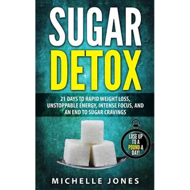 Sugar Detox: 21 Days to Rapid Weight Loss, Unstoppable Energy, Intense Focus, and an End to Sugar Cravings