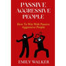 Passive-Aggressive People: How To Win With Passive-Aggressive People