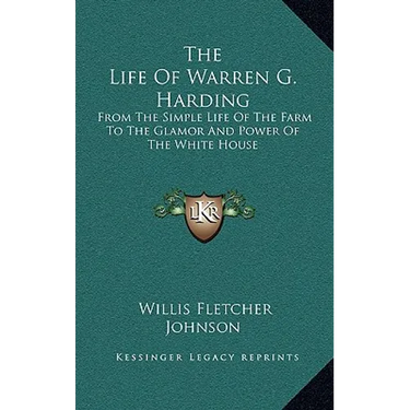 The Life Of Warren G. Harding: From The Simple Life Of The Farm To The Glamor And Power Of The White House