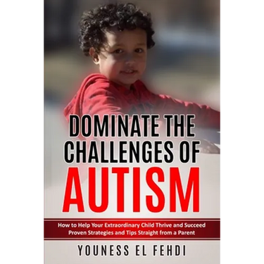 Dominate the Challenges of Autism: How to Help Your Extraordinary Child Thrive and Succeed Proven Strategies and Tips Straight from a Parent