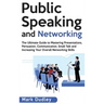 Public Speaking and Networking: The Ultimate Guide to Mastering Presentations, Persuasion, Communication, Small Talk and Increasing Your Overall Netwo