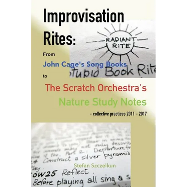 Improvisation Rites: from John Cage's 'Song Books' to the Scratch Orchestra's 'Nature Study Notes'. Collective practices 2011 - 2017