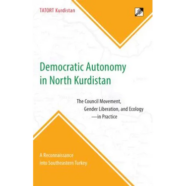 Democratic Autonomy in North Kurdistan: The Council Movement, Gender Liberation, and Ecology - In Practice: A Reconnaissance Into Southeastern Turkey