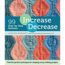 Increase, Decrease: 99 Step-By-Step Methods; Find the Perfect Technique for Shaping Every Knitting Project