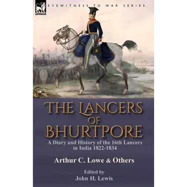 The Lancers of Bhurtpore: a Diary and History of the 16th Lancers in India 1822-1834