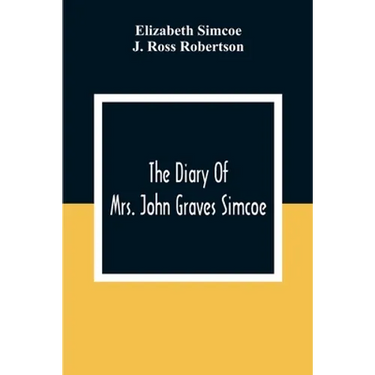 The Diary Of Mrs. John Graves Simcoe, Wife Of The First Lieutenant-Governor Of The Province Of Upper Canada, 1792-6