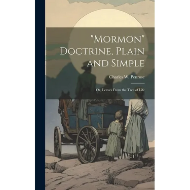 "Mormon" Doctrine, Plain and Simple: Or, Leaves From the Tree of Life