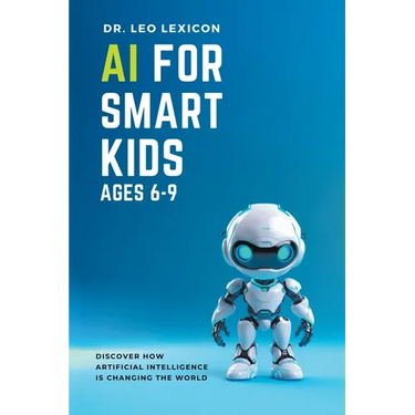 AI for Smart Kids Ages 6-9: Discover how Artificial Intelligence is Changing the World