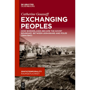 Exchanging Peoples: How Borderlands Became the Soviet Boundary Between Ukrainians and Poles (1944-1947)