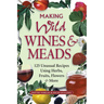 Making Wild Wines & Meads: 125 Unusual Recipes Using Herbs, Fruits, Flowers & More