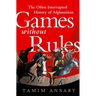Games Without Rules: The Often Interrupted History of Afghanistan