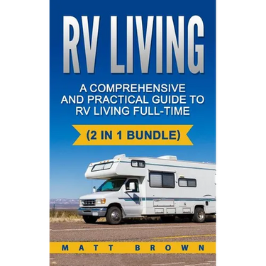RV Living: A Comprehensive and Practical Guide to RV Living Full-time