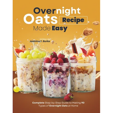 Overnight Oats Recipe Made Easy: Complete Step-by-Step Guide to Making 90 Types of Overnight Oats at Home