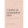 I Want To Remember This: Recognizing The Tiny Moments That Make Up A Life