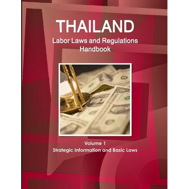 Thailand Labor Laws and Regulations Handbook Volume 1 Strategic Information and Basic Laws