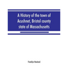 A history of the town of Acushnet, Bristol county, state of Massachusetts