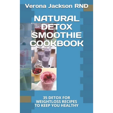 Natural Detox Smoothie Cookbook: 35 Detox for Weightloss Recipes to Keep You Healthy