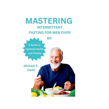 Mastering Intermittent Fasting for Men Over 60: A Guide to Optimal Health and Vitality