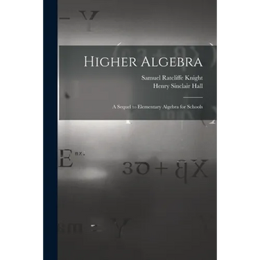 Higher Algebra: A Sequel to Elementary Algebra for Schools