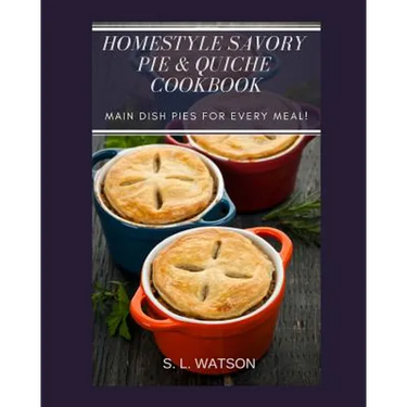 Homestyle Savory Pie & Quiche Cookbook: Main Dish Pies For Every Meal!