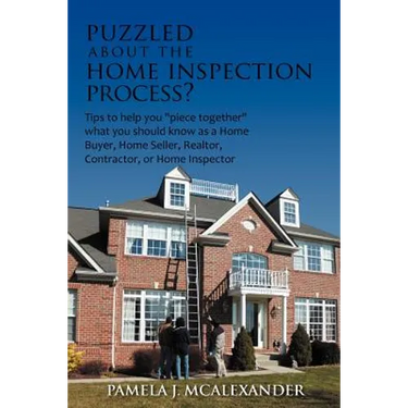 Puzzled about the Home Inspection Process?: Tips to Help You Piece Together What You Should Know as a Home Buyer, Home Seller, Realtor, Contractor, or