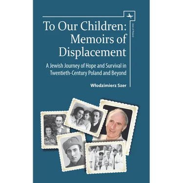 To Our Children: Memoirs of Displacement. a Jewish Journey of Hope and Survival in Twentieth-Century Poland and Beyond