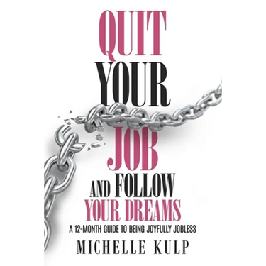 Quit Your Job and Follow Your Dreams: A 12-Month Guide to Being Joyfully Jobless (How to Find Your Calling)