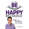 Be Happy by Choice: Happiness Guaranteed or Your Misery Back!