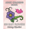 100 Easy Flowers Adult Coloring Book: Beautiful Flower Designs for Stress Relief, Relaxation, and Creativity - 100pages