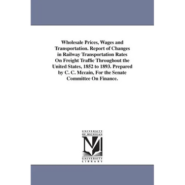 Wholesale Prices, Wages and Transportation. Report of Changes in Railway Transportation Rates On Freight Traffic Throughout the United States, 1852 to