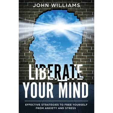 Liberate Your Mind: Effective Strategies to Free Yourself from Anxiety and Stress