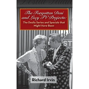 The Forgotten Desi and Lucy TV Projects: The Desilu Series and Specials that Might Have Been (hardback)