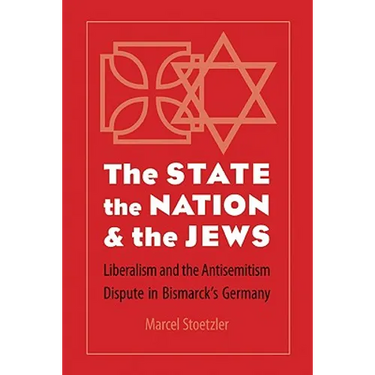 The State, the Nation, and the Jews: Liberalism and the Antisemitism Dispute in Bismarck's Germany
