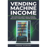 Starting a Vending Machine Business Guide: Step-by-Step Strategies to Build a Successful Full-Time Income on Autopilot with a Successful Vending Machi