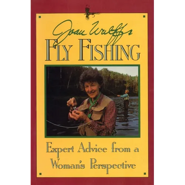 Joan Wulff's Fly Fishing: Expert Advice from a Woman's Perspective