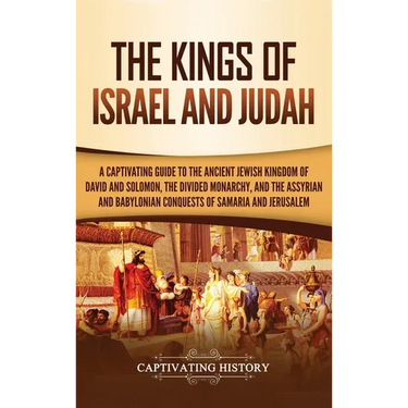 The Kings of Israel and Judah: A Captivating Guide to the Ancient Jewish Kingdom of David and Solomon, the Divided Monarchy, and the Assyrian and Baby