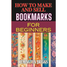 How to Make and Sell Bookmarks for Beginners: Step-By-Step Guide To Crafting, Marketing, And Profitable Strategies On Etsy And Online Platforms
