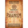 Timeless Paganism: Ancient Traditions, Modern Mysteries - An In-Depth Exploration of Norse Magic, Celtic Rhythms, and Other Pagan Practices