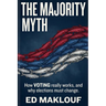 The Majority Myth: How Voting Really Works And Why Elections Must Change