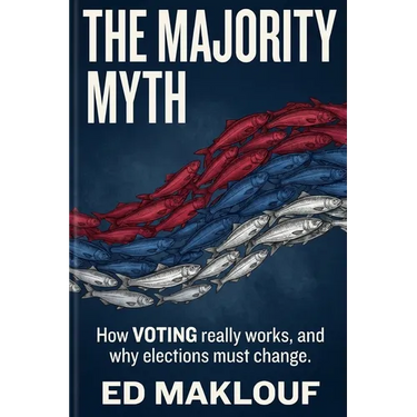 The Majority Myth: How Voting Really Works And Why Elections Must Change