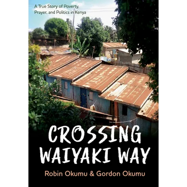 Crossing Waiyaki Way: A True Story of Poverty, Prayer, and Politics in Kenya