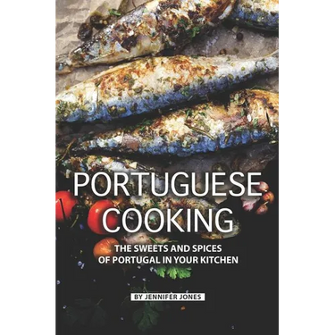 Portuguese Cooking: The Sweets and Spices of Portugal in Your Kitchen