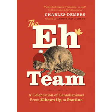 The Eh Team: A Celebration of Canadianisms from Elbows Up to Poutine