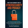 A Non-Techie Beginners' Guide to Cybersecurity and Privacy: How Anyone Can Secure Their Digital Life, Protect Data, and Prevent Cyber Attacks in 5 Eas