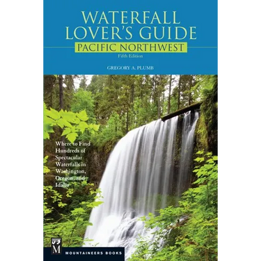 Waterfall Lover's Guide Pacific Northwest: Where to Find Hundreds of Spectacular Waterfalls in Washington, Oregon, and Idaho, 5th Edition