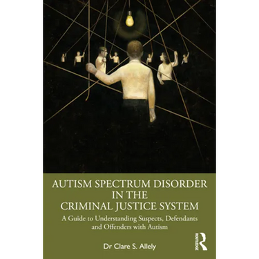 Autism Spectrum Disorder in the Criminal Justice System: A Guide to Understanding Suspects, Defendants and Offenders with Autism