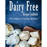 Dairy Free Recipes Cookbook: 101 Simple, Satisfying Recipes