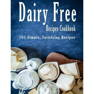 Dairy Free Recipes Cookbook: 101 Simple, Satisfying Recipes