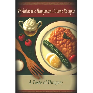 97 Authentic Hungarian Cuisine Recipes: A Taste of Hungary